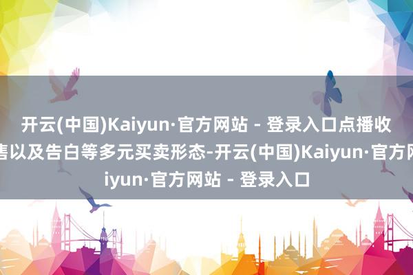 开云(中国)Kaiyun·官方网站 - 登录入口点播收入、养殖品销售以及告白等多元买卖形态-开云(中国)Kaiyun·官方网站 - 登录入口
