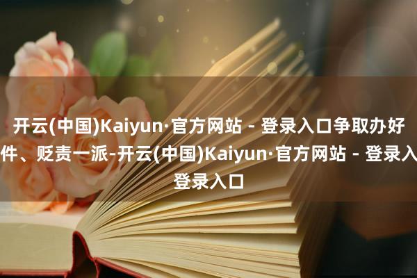 开云(中国)Kaiyun·官方网站 - 登录入口争取办好一件、贬责一派-开云(中国)Kaiyun·官方网站 - 登录入口