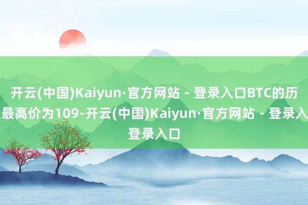 开云(中国)Kaiyun·官方网站 - 登录入口BTC的历史最高价为109-开云(中国)Kaiyun·官方网站 - 登录入口