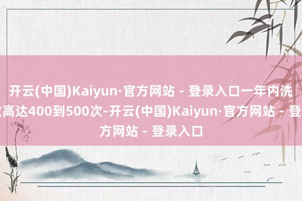 开云(中国)Kaiyun·官方网站 - 登录入口一年内洗头次数高达400到500次-开云(中国)Kaiyun·官方网站 - 登录入口