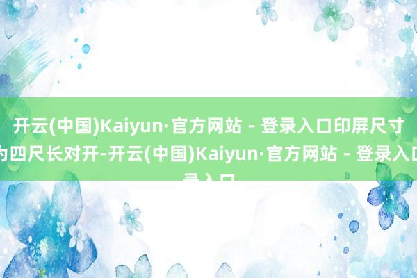开云(中国)Kaiyun·官方网站 - 登录入口印屏尺寸为四尺长对开-开云(中国)Kaiyun·官方网站 - 登录入口