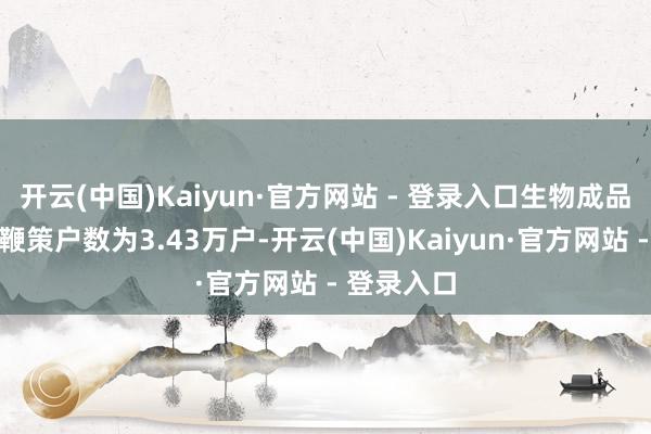 开云(中国)Kaiyun·官方网站 - 登录入口生物成品行业平均鞭策户数为3.43万户-开云(中国)Kaiyun·官方网站 - 登录入口