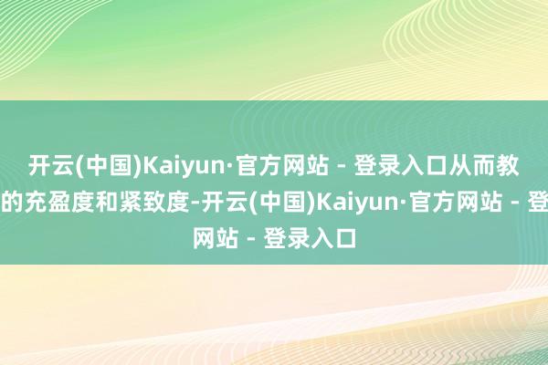 开云(中国)Kaiyun·官方网站 - 登录入口从而教诲肌肤的充盈度和紧致度-开云(中国)Kaiyun·官方网站 - 登录入口