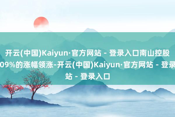 开云(中国)Kaiyun·官方网站 - 登录入口南山控股以6.09%的涨幅领涨-开云(中国)Kaiyun·官方网站 - 登录入口