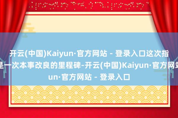 开云(中国)Kaiyun·官方网站 - 登录入口这次指数发布不仅是一次本事改良的里程碑-开云(中国)Kaiyun·官方网站 - 登录入口