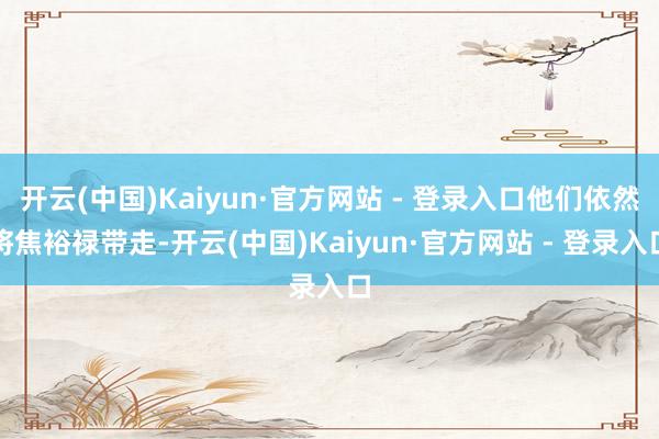 开云(中国)Kaiyun·官方网站 - 登录入口他们依然将焦裕禄带走-开云(中国)Kaiyun·官方网站 - 登录入口