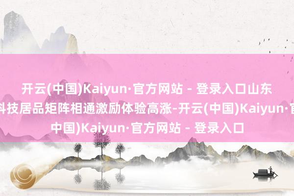 开云(中国)Kaiyun·官方网站 - 登录入口山东联通这次带来的云科技居品矩阵相通激励体验高涨-开云(中国)Kaiyun·官方网站 - 登录入口