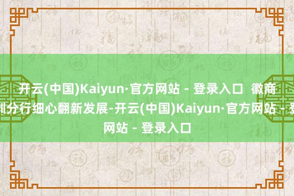 开云(中国)Kaiyun·官方网站 - 登录入口  徽商银行深圳分行细心翻新发展-开云(中国)Kaiyun·官方网站 - 登录入口