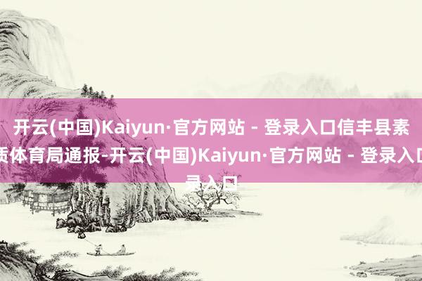 开云(中国)Kaiyun·官方网站 - 登录入口信丰县素质体育局通报-开云(中国)Kaiyun·官方网站 - 登录入口