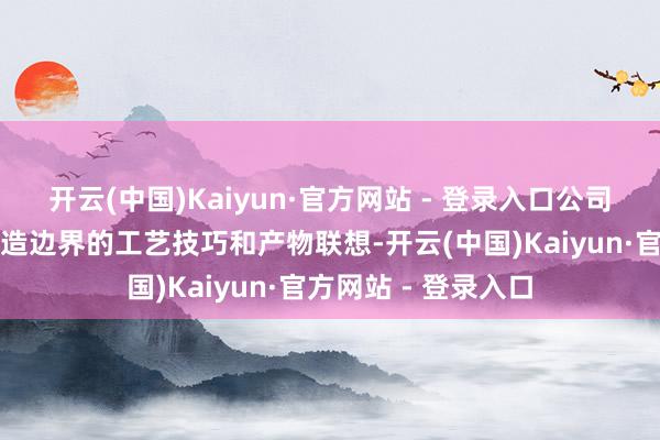 开云(中国)Kaiyun·官方网站 - 登录入口公司专注于电子真空制造边界的工艺技巧和产物联想-开云(中国)Kaiyun·官方网站 - 登录入口