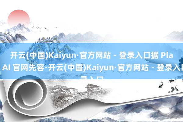 开云(中国)Kaiyun·官方网站 - 登录入口　　据 Play AI 官网先容-开云(中国)Kaiyun·官方网站 - 登录入口