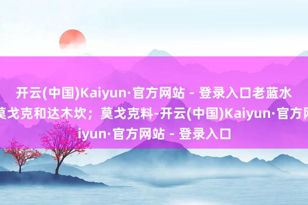开云(中国)Kaiyun·官方网站 - 登录入口老蓝水顶级料鸠合于莫戈克和达木坎；莫戈克料-开云(中国)Kaiyun·官方网站 - 登录入口