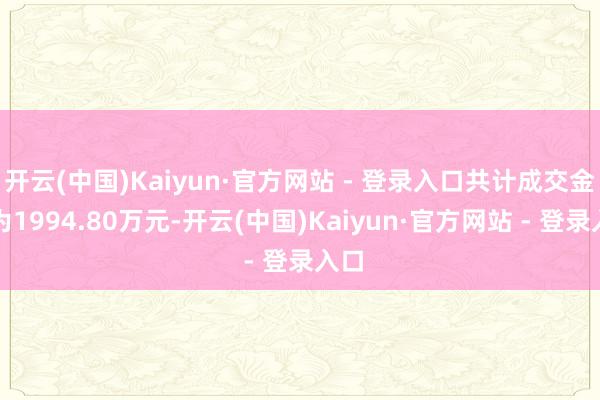 开云(中国)Kaiyun·官方网站 - 登录入口共计成交金额为1994.80万元-开云(中国)Kaiyun·官方网站 - 登录入口