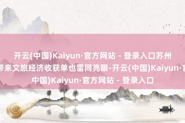开云(中国)Kaiyun·官方网站 - 登录入口苏州队主场对战扬州队带来文旅经济收获单也雷同亮眼-开云(中国)Kaiyun·官方网站 - 登录入口