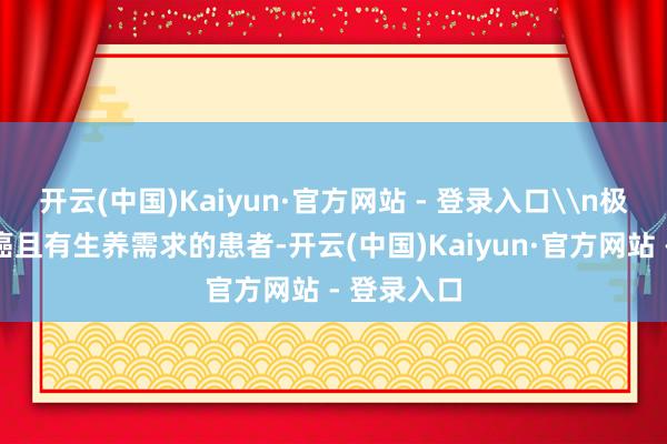 开云(中国)Kaiyun·官方网站 - 登录入口\n极早期宫颈癌且有生养需求的患者-开云(中国)Kaiyun·官方网站 - 登录入口