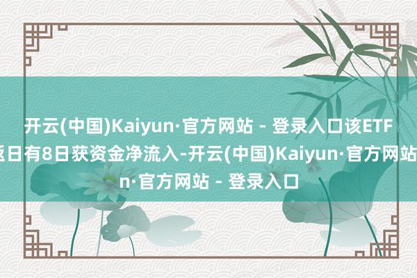 开云(中国)Kaiyun·官方网站 - 登录入口该ETF近10个往返日有8日获资金净流入-开云(中国)Kaiyun·官方网站 - 登录入口