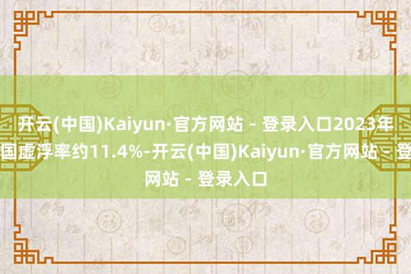 开云(中国)Kaiyun·官方网站 - 登录入口2023年好意思国虚浮率约11.4%-开云(中国)Kaiyun·官方网站 - 登录入口