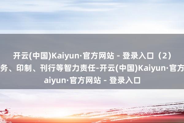 开云(中国)Kaiyun·官方网站 - 登录入口（2）协同跟进史籍编务、印制、刊行等智力责任-开云(中国)Kaiyun·官方网站 - 登录入口