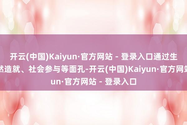 开云(中国)Kaiyun·官方网站 - 登录入口通过生态旅游、当然造就、社会参与等面孔-开云(中国)Kaiyun·官方网站 - 登录入口