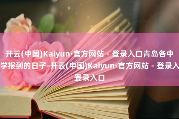 开云(中国)Kaiyun·官方网站 - 登录入口青岛各中小学报到的日子-开云(中国)Kaiyun·官方网站 - 登录入口