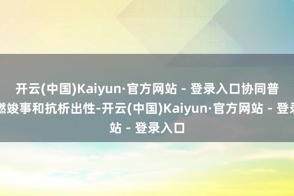 开云(中国)Kaiyun·官方网站 - 登录入口协同普及阻燃竣事和抗析出性-开云(中国)Kaiyun·官方网站 - 登录入口