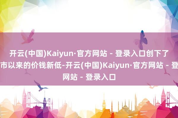 开云(中国)Kaiyun·官方网站 - 登录入口创下了该机上市以来的价钱新低-开云(中国)Kaiyun·官方网站 - 登录入口