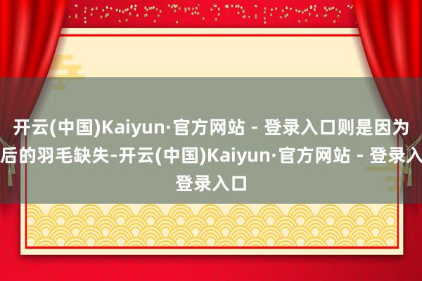 开云(中国)Kaiyun·官方网站 - 登录入口则是因为颈后的羽毛缺失-开云(中国)Kaiyun·官方网站 - 登录入口