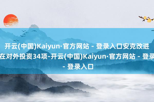开云(中国)Kaiyun·官方网站 - 登录入口安克改进共存在对外投资34项-开云(中国)Kaiyun·官方网站 - 登录入口