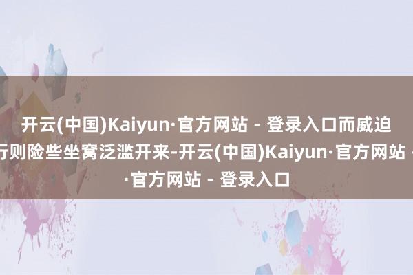 开云(中国)Kaiyun·官方网站 - 登录入口而威迫和过激言行则险些坐窝泛滥开来-开云(中国)Kaiyun·官方网站 - 登录入口