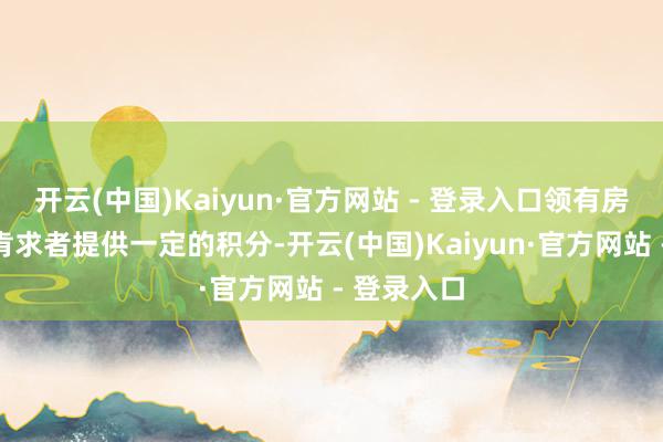 开云(中国)Kaiyun·官方网站 - 登录入口领有房产不错为肯求者提供一定的积分-开云(中国)Kaiyun·官方网站 - 登录入口