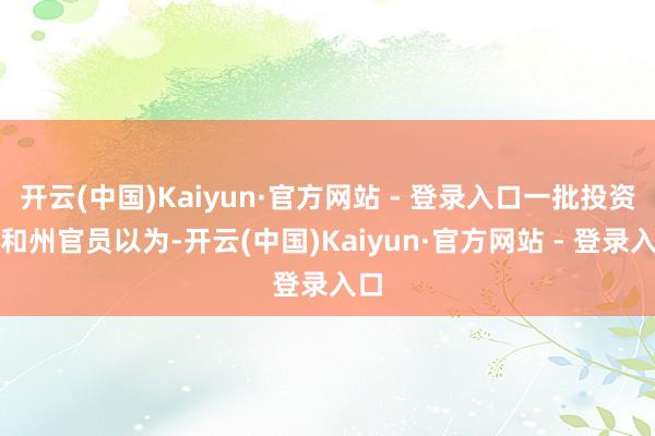 开云(中国)Kaiyun·官方网站 - 登录入口一批投资者和州官员以为-开云(中国)Kaiyun·官方网站 - 登录入口