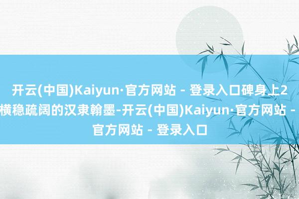 开云(中国)Kaiyun·官方网站 - 登录入口碑身上2000多个横稳疏阔的汉隶翰墨-开云(中国)Kaiyun·官方网站 - 登录入口