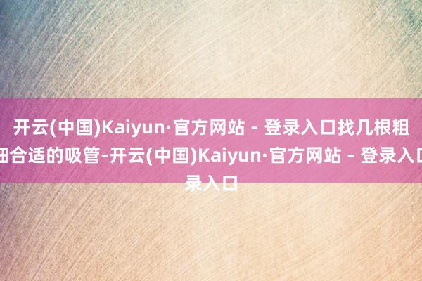 开云(中国)Kaiyun·官方网站 - 登录入口找几根粗细合适的吸管-开云(中国)Kaiyun·官方网站 - 登录入口