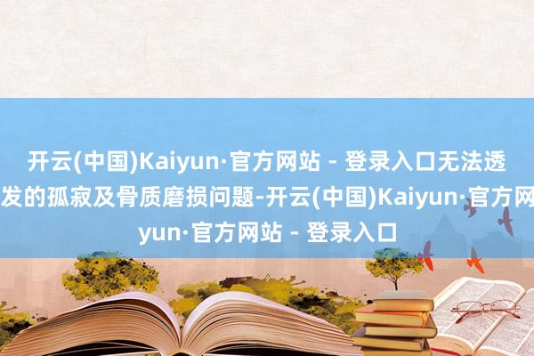 开云(中国)Kaiyun·官方网站 - 登录入口无法透澈经管退变激发的孤寂及骨质磨损问题-开云(中国)Kaiyun·官方网站 - 登录入口