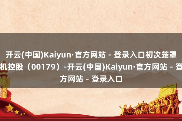 开云(中国)Kaiyun·官方网站 - 登录入口初次笼罩德昌电机控股（00179）-开云(中国)Kaiyun·官方网站 - 登录入口