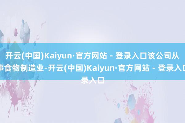 开云(中国)Kaiyun·官方网站 - 登录入口该公司从事食物制造业-开云(中国)Kaiyun·官方网站 - 登录入口