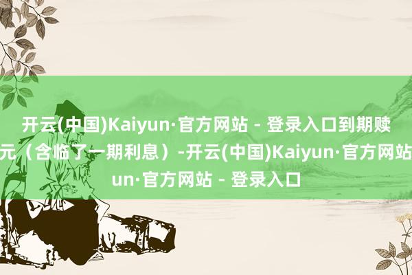 开云(中国)Kaiyun·官方网站 - 登录入口到期赎回价为110元（含临了一期利息）-开云(中国)Kaiyun·官方网站 - 登录入口