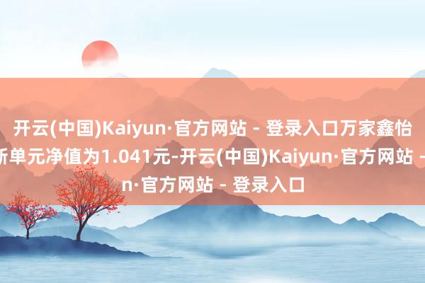 开云(中国)Kaiyun·官方网站 - 登录入口万家鑫怡债券A最新单元净值为1.041元-开云(中国)Kaiyun·官方网站 - 登录入口