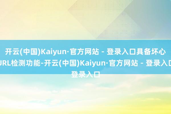 开云(中国)Kaiyun·官方网站 - 登录入口具备坏心URL检测功能-开云(中国)Kaiyun·官方网站 - 登录入口
