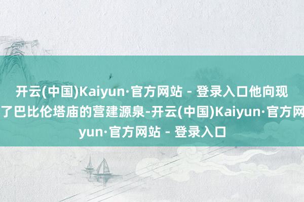 开云(中国)Kaiyun·官方网站 - 登录入口他向现场的读者叙述了巴比伦塔庙的营建源泉-开云(中国)Kaiyun·官方网站 - 登录入口