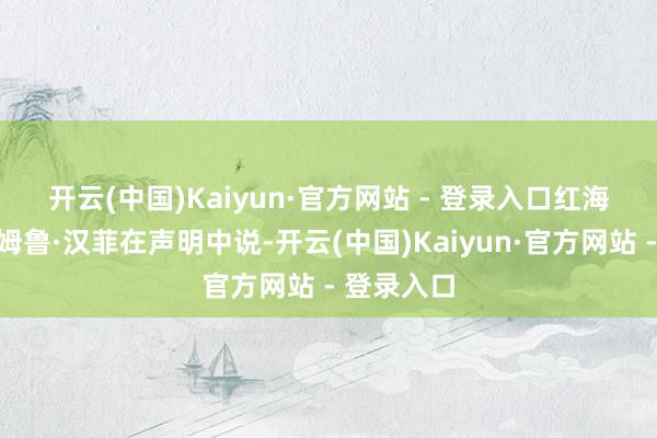 开云(中国)Kaiyun·官方网站 - 登录入口　　红海省省长阿姆鲁·汉菲在声明中说-开云(中国)Kaiyun·官方网站 - 登录入口