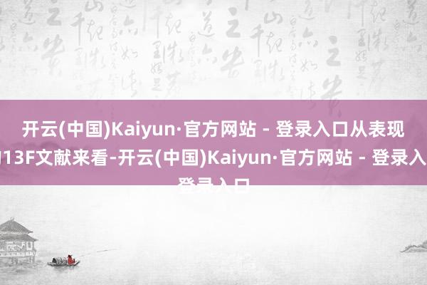 开云(中国)Kaiyun·官方网站 - 登录入口　　从表现的13F文献来看-开云(中国)Kaiyun·官方网站 - 登录入口