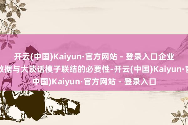开云(中国)Kaiyun·官方网站 - 登录入口企业舒缓意志到将里面数据与大谈话模子联结的必要性-开云(中国)Kaiyun·官方网站 - 登录入口
