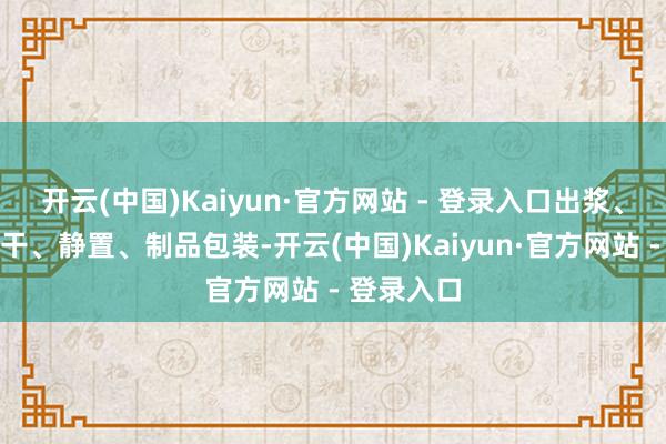 开云(中国)Kaiyun·官方网站 - 登录入口出浆、压制、烘干、静置、制品包装-开云(中国)Kaiyun·官方网站 - 登录入口