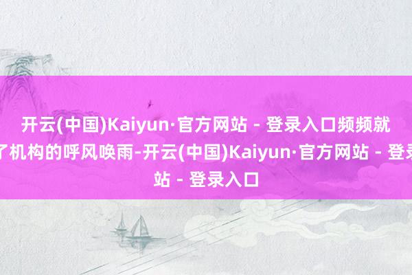 开云(中国)Kaiyun·官方网站 - 登录入口频频就少不了机构的呼风唤雨-开云(中国)Kaiyun·官方网站 - 登录入口