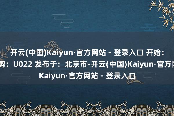 开云(中国)Kaiyun·官方网站 - 登录入口 开始：新华社 经由裁剪：U022 发布于：北京市-开云(中国)Kaiyun·官方网站 - 登录入口