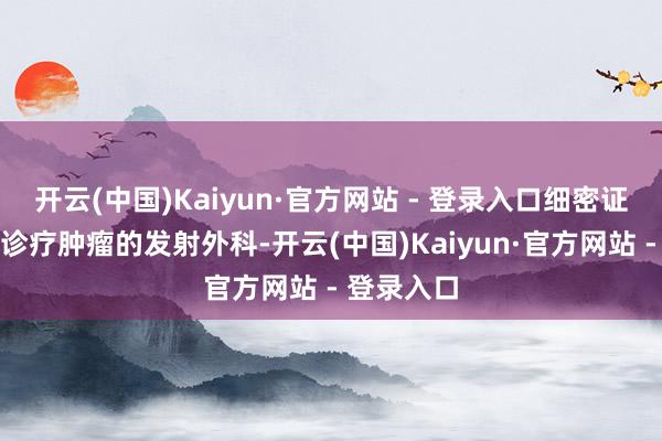 开云(中国)Kaiyun·官方网站 - 登录入口细密证据了无创诊疗肿瘤的发射外科-开云(中国)Kaiyun·官方网站 - 登录入口