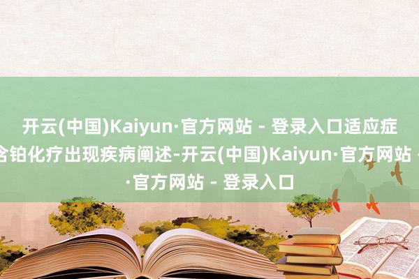 开云(中国)Kaiyun·官方网站 - 登录入口适应症为既往经含铂化疗出现疾病阐述-开云(中国)Kaiyun·官方网站 - 登录入口