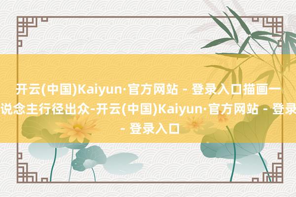 开云(中国)Kaiyun·官方网站 - 登录入口描画一个东说念主行径出众-开云(中国)Kaiyun·官方网站 - 登录入口