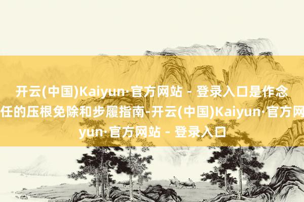 开云(中国)Kaiyun·官方网站 - 登录入口是作念好总计经济责任的压根免除和步履指南-开云(中国)Kaiyun·官方网站 - 登录入口